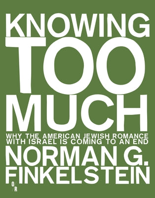 Knowing Too Much: Why the American Jewish Romance with Israel Is Coming to an End by Finkelstein, Norman G.