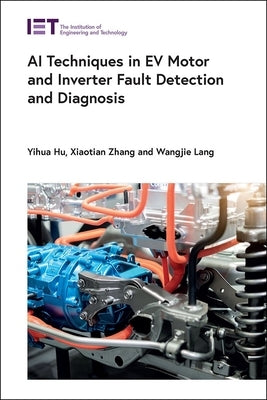 AI Techniques in Ev Motor and Inverter Fault Detection and Diagnosis by Hu, Yihua