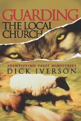 Guarding the Local Church: Identifying False Ministries by Iverson, Dick