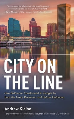 City on the Line: How Baltimore Transformed Its Budget to Beat the Great Recession and Deliver Outcomes by Kleine, Andrew