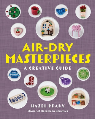 Air-Dry Masterpieces: 50 Creative Projects for Everyday Spaces by Brady, Hazel