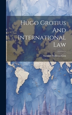 Hugo Grotius And International Law by Cox, Samuel Sullivan