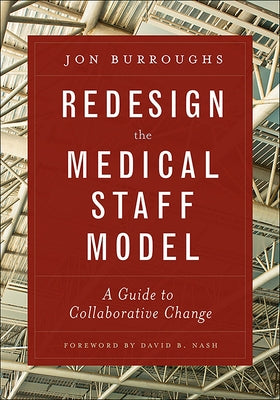 Redesign the Medical Staff Model: A Guide to Collaborative Change by Burroughs, Jonathan