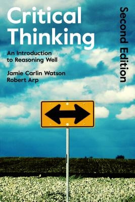 Critical Thinking: An Introduction to Reasoning Well by Arp, Robert