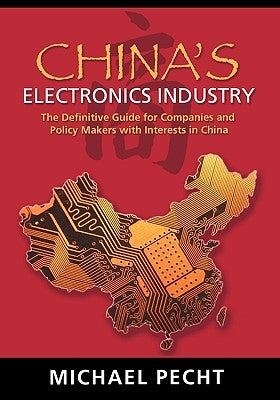 China's Electronics Industry: The Definitive Guide for Companies and Policy Makers with Interest in China by Pecht, Michael G.