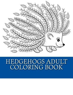 Hedgehogs Adult Coloring Book: 21 Beautiful Hedgehog Coloring Designs For Men, Women and Teens To Relax by Coloring Books, Adult
