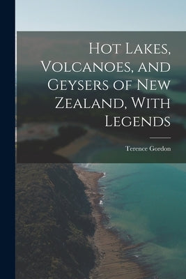 Hot Lakes, Volcanoes, and Geysers of New Zealand, With Legends by Gordon, Terence
