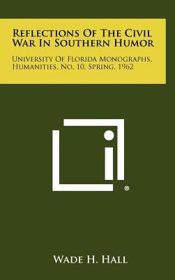 Reflections of the Civil War in Southern Humor: University of Florida Monographs, Humanities, No. 10, Spring, 1962 by Hall, Wade H.