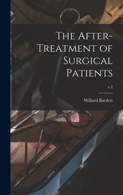 The After-treatment of Surgical Patients; v.2 by Bartlett, Willard 1868-1950