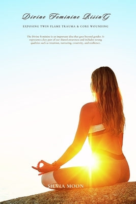 Divine Feminine Rising: Exposing Twin Flame Trauma & Core Wounding by Moon, Silvia