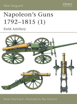 Napoleon's Guns 1792-1815 (1): Field Artillery by Chartrand, René