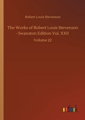 The Works of Robert Louis Stevenson - Swanston Edition Vol. XXII: Volume 22 by Stevenson, Robert Louis