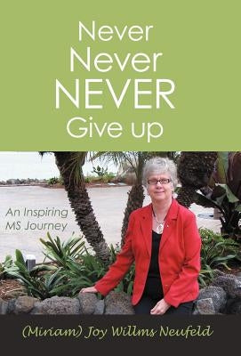 Never Never Never Give Up: An Inspiring MS Journey by Neufeld, M. Joy (Willms)
