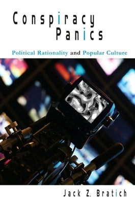 Conspiracy Panics: Political Rationality and Popular Culture by Bratich, Jack Z.