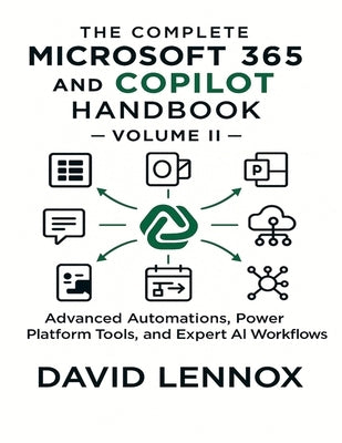 The Complete Microsoft 365 and Copilot Handbook - Volume II: Advanced Automations, Power Platform Tools, and Expert AI Workflows by Lennox, David