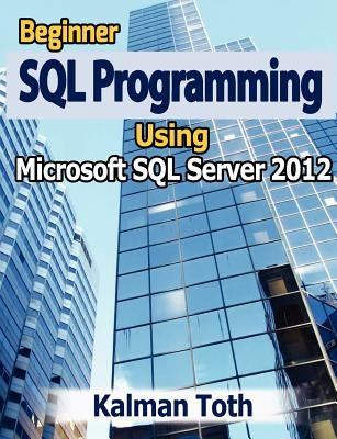 Beginner SQL Programming Using Microsoft SQL Server 2012 by Toth, Kalman