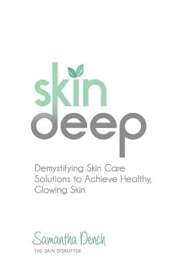 Skin Deep: Demystifying Skin Care Solutions to Achieve Healthly, Glowing Skin by Dench, Samantha