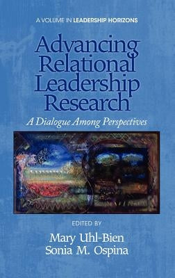 Advancing Relational Leadership Research: A Dialogue Among Perspectives (Hc) by Uhl-Bien, Mary