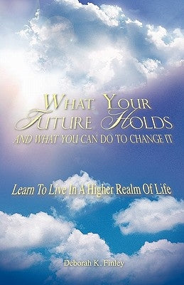 What Your Future Holds and What You Can Do to Change It by Finley, Deborah K.