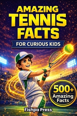 Amazing Tennis Facts for Curious Kids: 500+ Fun, Fascinating & True Tennis Facts for Kids Ages 8-14 by Press, Fishpa