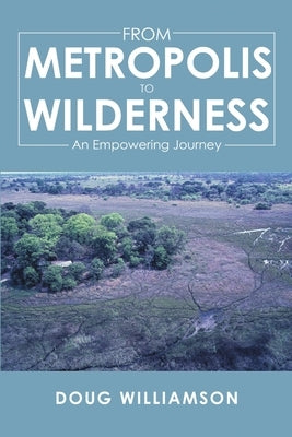 From Metropolis to Wilderness: An Empowering Journey by Williamson, Doug