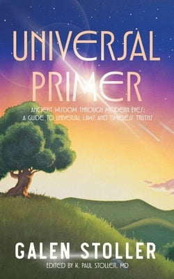 Universal Primer: A Guide to Universal Laws and Timeless Truths by Stoller, Galen