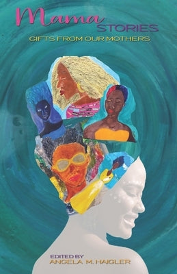 Mama Stories: Gifts From Our Mothers by Haigler, Angela M.