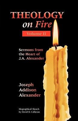 Theology on Fire: Volume Two: More Sermons from the Heart of J.A. Alexander by Alexander, Joseph Addison