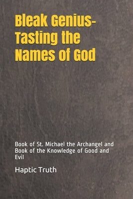 Bleak Genius-Tasting the Names of God: Book of St. Michael the Archangel and Book of the Knowledge of Good and Evil by Truth, Haptic