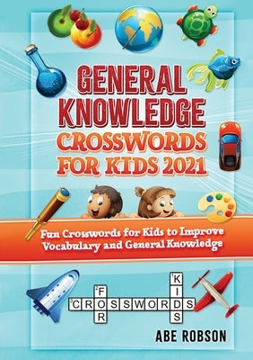 General Knowledge Crosswords for Kids 2021: Fun Crosswords for Kids to Improve Vocabulary and General by Robson, Abe