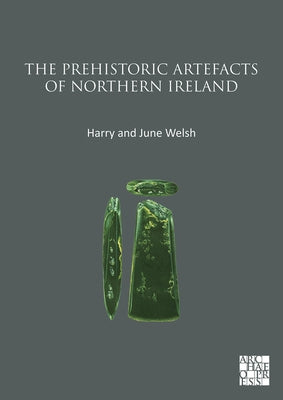 The Prehistoric Artefacts of Northern Ireland by Welsh, Harry