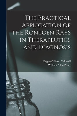 The Practical Application of the Röntgen Rays in Therapeutics and Diagnosis by Pusey, William Allen