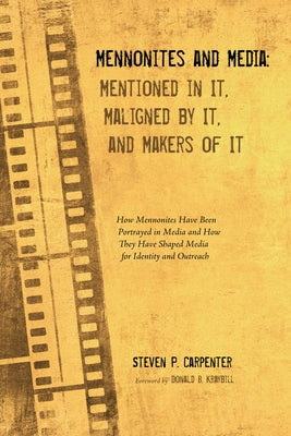 Mennonites and Media: Mentioned in It, Maligned by It, and Makers of It by Carpenter, Steven P.
