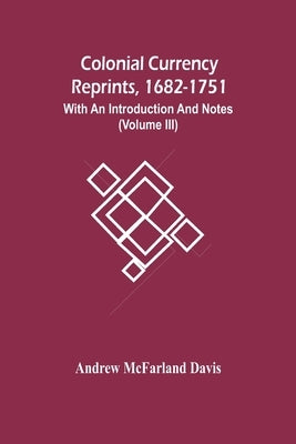 Colonial Currency Reprints, 1682-1751: With An Introduction And Notes (Volume Iii) by McFarland Davis, Andrew