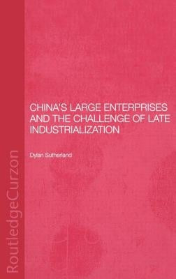 China's Large Enterprises and the Challenge of Late Industrialization by Sutherland, Dylan