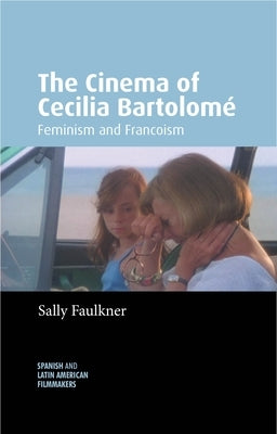 The Cinema of Cecilia Bartolomé: Feminism and Francoism by Faulkner, Sally