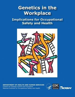 Genetics in the Workplace: Implications for Occupational Safety and Health by And Prevention, Centers for Disease Cont