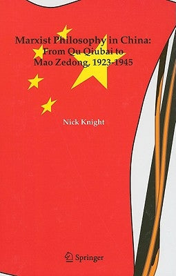 Marxist Philosophy in China: From Qu Qiubai to Mao Zedong, 1923-1945 by Knight, Nick