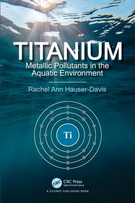 Titanium: Metallic Pollutants in the Aquatic Environment by Hauser-Davis, Rachel Ann