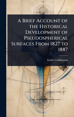 A Brief Account of the Historical Development of Pseudospherical Surfaces From 1827 to 1887 by Coddington, Emily