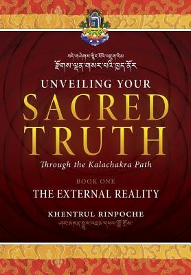 Unveiling Your Sacred Truth through the Kalachakra Path, Book One: The External Reality by Shar Khentrul Jamphel Lodrö