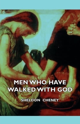 Men Who Have Walked with God - Being the Story of Mysticism Through the Ages Told in the Biographies of Representative Seers and Saints with Excerpts by Cheney, Sheldon