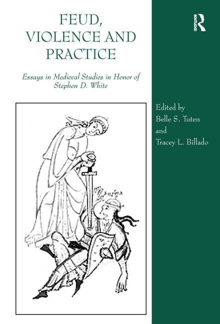 Feud, Violence and Practice: Essays in Medieval Studies in Honor of Stephen D. White by Billado, Tracey L.