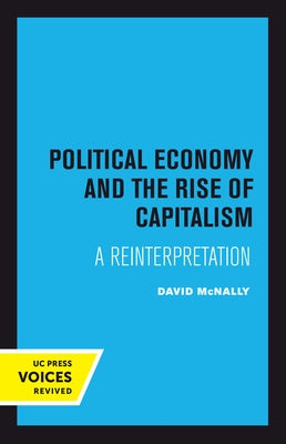 Political Economy and the Rise of Capitalism: A Reinterpretation by McNally, David