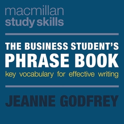 The Business Student's Phrase Book: Key Vocabulary for Effective Writing by Godfrey, Jeanne