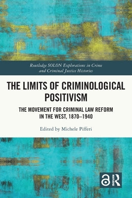 The Limits of Criminological Positivism: The Movement for Criminal Law Reform in the West, 1870-1940 by Pifferi, Michele