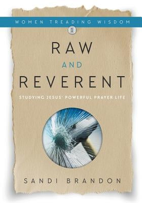 Raw and Reverent: Studying Jesus' Powerful Prayer Life by Brandon, Sandi