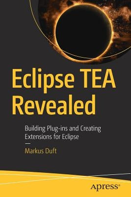 Eclipse Tea Revealed: Building Plug-Ins and Creating Extensions for Eclipse by Duft, Markus