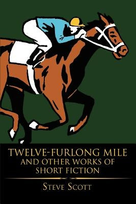 Twelve-Furlong Mile and Other Works of Short Fiction by Scott, Steve