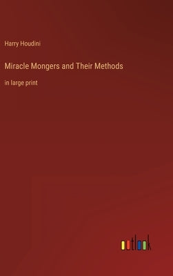 Miracle Mongers and Their Methods: in large print by Houdini, Harry